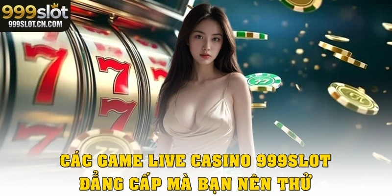 Các game live casino 999SLOT đẳng cấp mà bạn nên thử